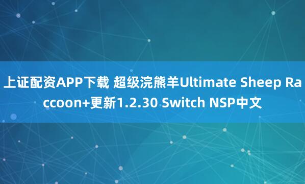 上证配资APP下载 超级浣熊羊Ultimate Sheep Raccoon+更新1.2.30 Switch NSP中文