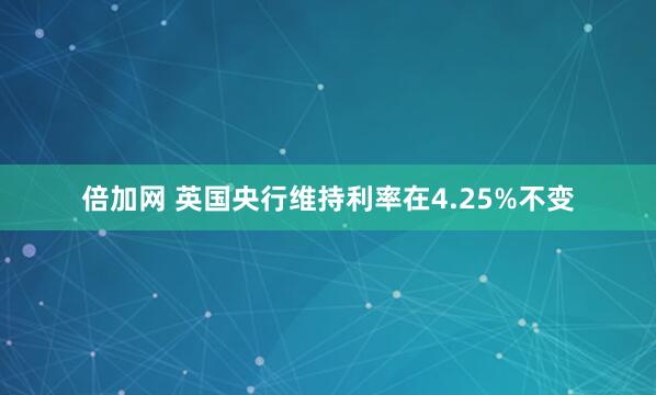 倍加网 英国央行维持利率在4.25%不变