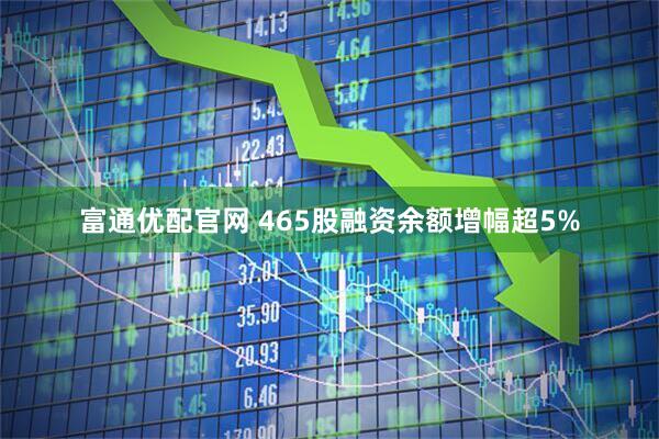 富通优配官网 465股融资余额增幅超5%