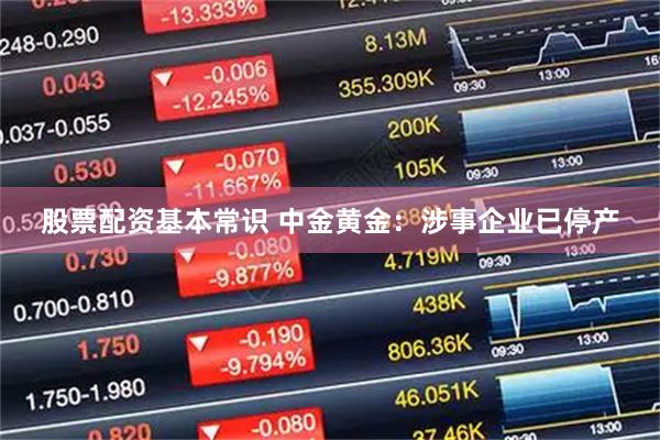 股票配资基本常识 中金黄金：涉事企业已停产